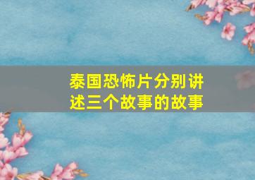 泰国恐怖片分别讲述三个故事的故事