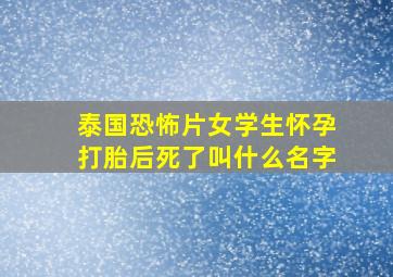 泰国恐怖片女学生怀孕打胎后死了叫什么名字