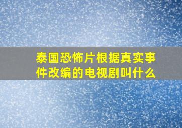 泰国恐怖片根据真实事件改编的电视剧叫什么