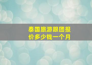 泰国旅游跟团报价多少钱一个月