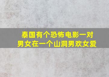 泰国有个恐怖电影一对男女在一个山洞男欢女爱