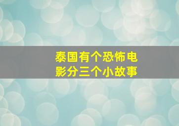 泰国有个恐怖电影分三个小故事