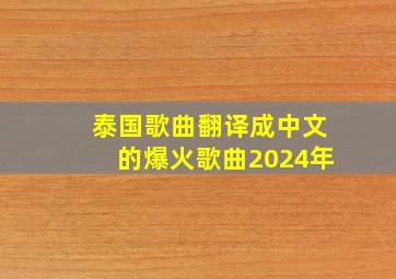 泰国歌曲翻译成中文的爆火歌曲2024年