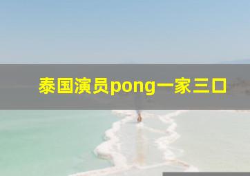 泰国演员pong一家三口