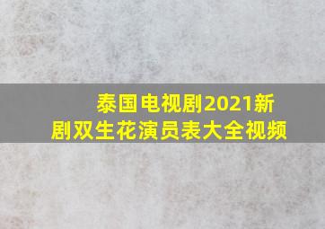 泰国电视剧2021新剧双生花演员表大全视频