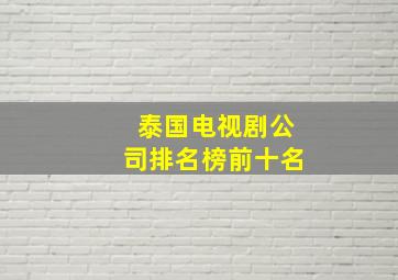 泰国电视剧公司排名榜前十名