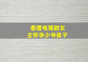 泰国电视剧女主怀孕少爷孩子