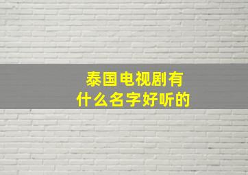 泰国电视剧有什么名字好听的