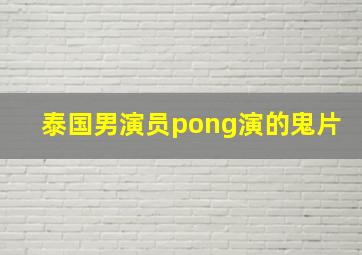 泰国男演员pong演的鬼片