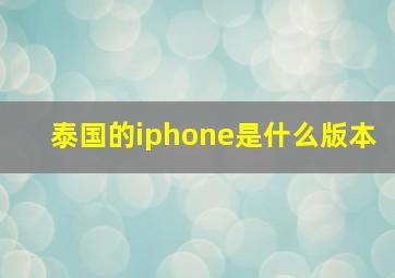 泰国的iphone是什么版本