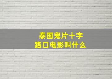 泰国鬼片十字路口电影叫什么