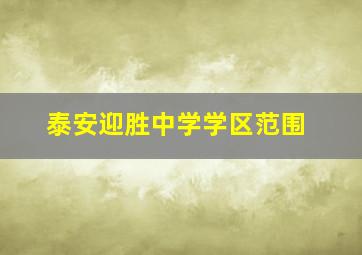 泰安迎胜中学学区范围