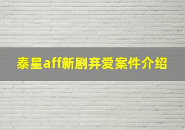 泰星aff新剧弃爱案件介绍