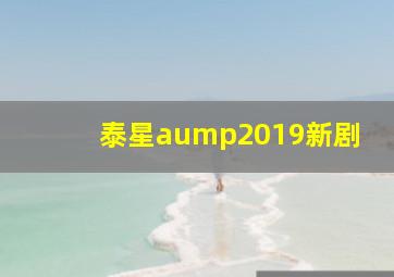 泰星aump2019新剧