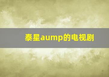 泰星aump的电视剧