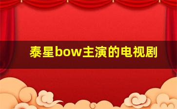 泰星bow主演的电视剧