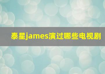 泰星james演过哪些电视剧