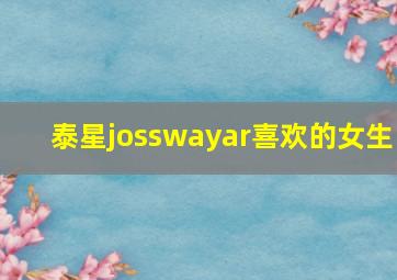 泰星josswayar喜欢的女生