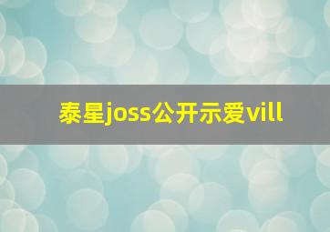 泰星joss公开示爱vill