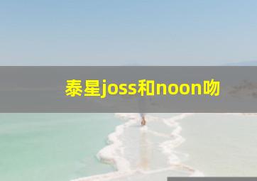 泰星joss和noon吻