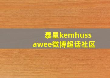 泰星kemhussawee微博超话社区