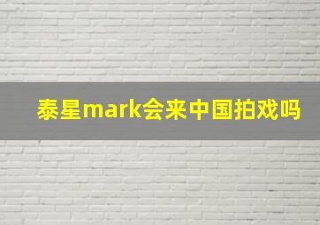 泰星mark会来中国拍戏吗