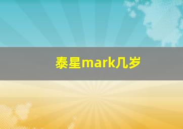 泰星mark几岁