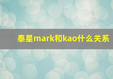 泰星mark和kao什么关系