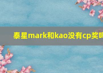 泰星mark和kao没有cp奖吗