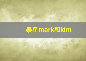 泰星mark和kim