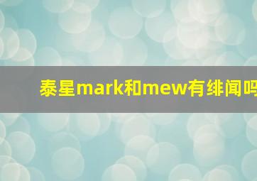 泰星mark和mew有绯闻吗