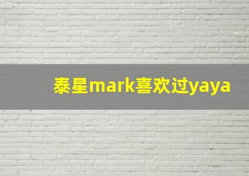 泰星mark喜欢过yaya