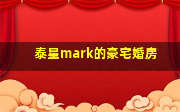 泰星mark的豪宅婚房