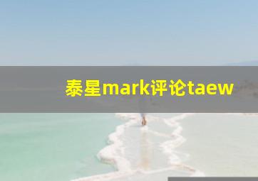 泰星mark评论taew