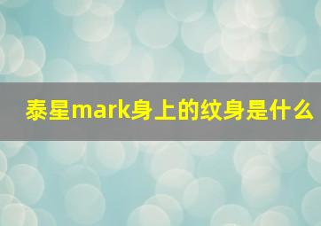 泰星mark身上的纹身是什么