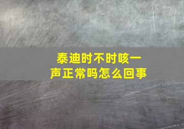 泰迪时不时咳一声正常吗怎么回事