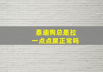 泰迪狗总是拉一点点屎正常吗