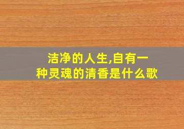 洁净的人生,自有一种灵魂的清香是什么歌