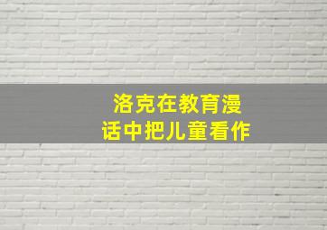 洛克在教育漫话中把儿童看作