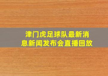 津门虎足球队最新消息新闻发布会直播回放