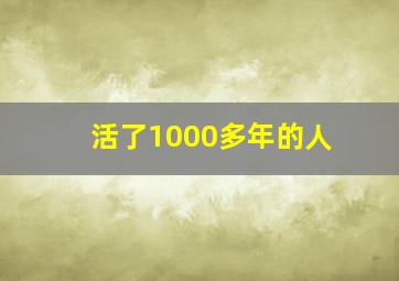 活了1000多年的人