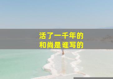 活了一千年的和尚是谁写的