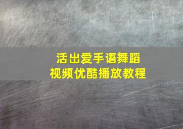 活出爱手语舞蹈视频优酷播放教程