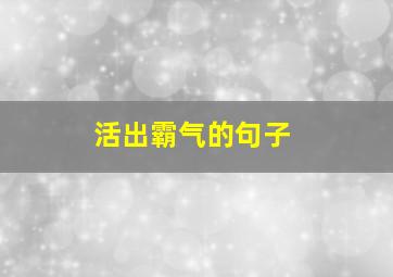 活出霸气的句子