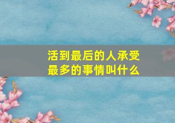 活到最后的人承受最多的事情叫什么