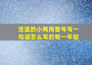 活泼的小狗用冒号写一句话怎么写的呢一年级