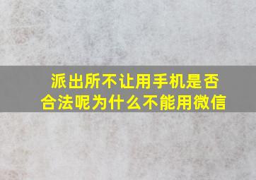 派出所不让用手机是否合法呢为什么不能用微信