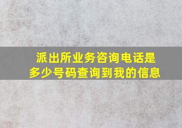 派出所业务咨询电话是多少号码查询到我的信息