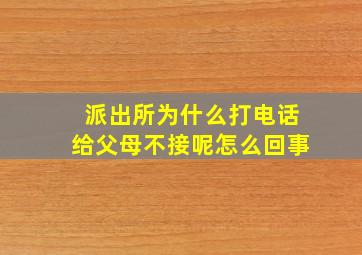 派出所为什么打电话给父母不接呢怎么回事