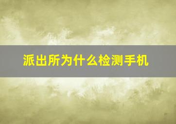 派出所为什么检测手机